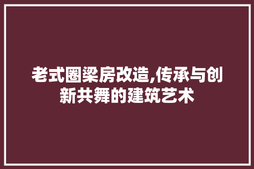 老式圈梁房改造,传承与创新共舞的建筑艺术