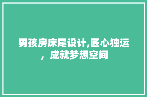 男孩房床尾设计,匠心独运，成就梦想空间