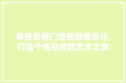 男孩房柜门搭配图案设计,打造个性空间的艺术之旅