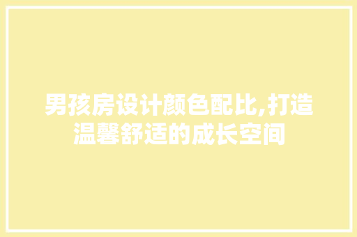 男孩房设计颜色配比,打造温馨舒适的成长空间