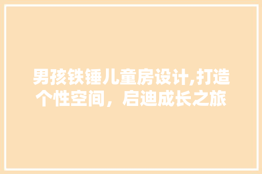 男孩铁锤儿童房设计,打造个性空间，启迪成长之旅