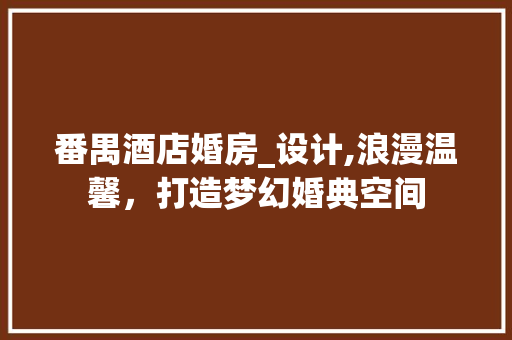 番禺酒店婚房_设计,浪漫温馨，打造梦幻婚典空间
