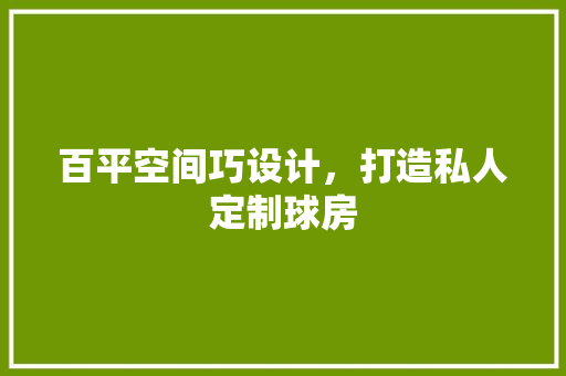 百平空间巧设计，打造私人定制球房