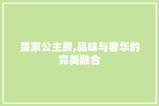 皇家公主房,品味与奢华的完美融合
