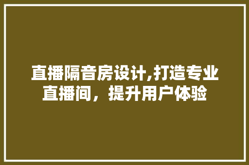 直播隔音房设计,打造专业直播间，提升用户体验