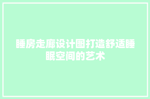 睡房走廊设计图打造舒适睡眠空间的艺术