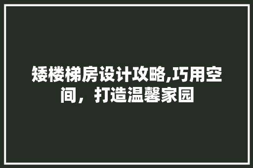 矮楼梯房设计攻略,巧用空间，打造温馨家园