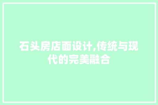 石头房店面设计,传统与现代的完美融合