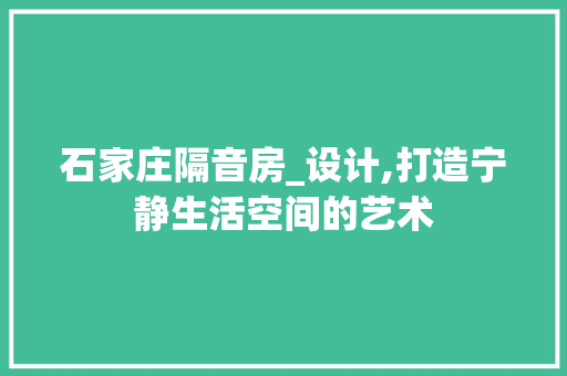 石家庄隔音房_设计,打造宁静生活空间的艺术