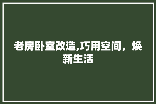 老房卧室改造,巧用空间，焕新生活