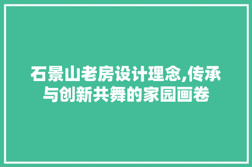 石景山老房设计理念,传承与创新共舞的家园画卷