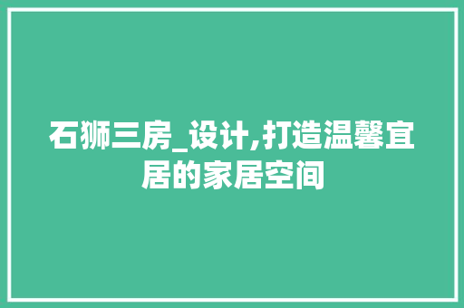 石狮三房_设计,打造温馨宜居的家居空间