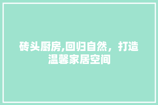 砖头厨房,回归自然，打造温馨家居空间