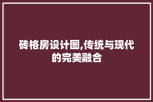 砖格房设计图,传统与现代的完美融合
