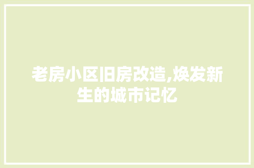 老房小区旧房改造,焕发新生的城市记忆