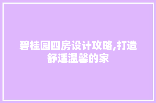 碧桂园四房设计攻略,打造舒适温馨的家
