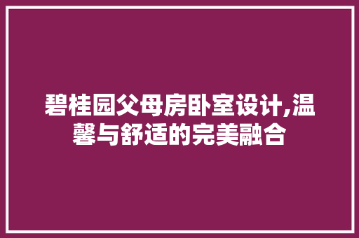 碧桂园父母房卧室设计,温馨与舒适的完美融合