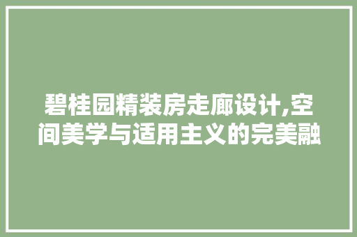 碧桂园精装房走廊设计,空间美学与适用主义的完美融合