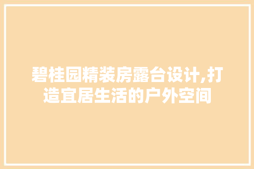 碧桂园精装房露台设计,打造宜居生活的户外空间