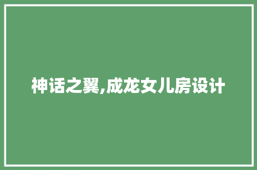 神话之翼,成龙女儿房设计
