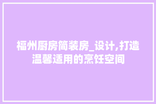 福州厨房简装房_设计,打造温馨适用的烹饪空间
