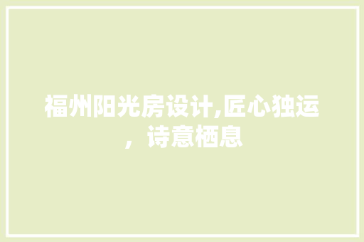 福州阳光房设计,匠心独运，诗意栖息