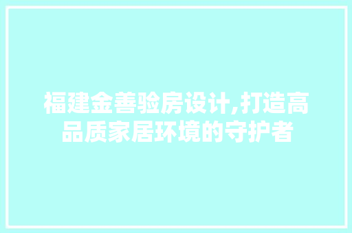 福建金善验房设计,打造高品质家居环境的守护者