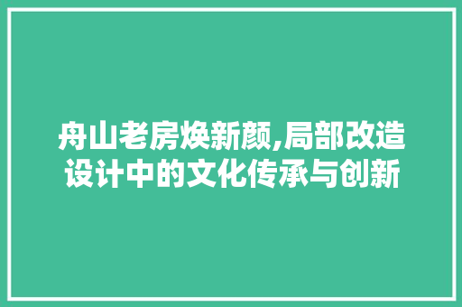 舟山老房焕新颜,局部改造设计中的文化传承与创新
