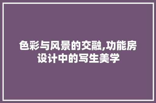 色彩与风景的交融,功能房设计中的写生美学
