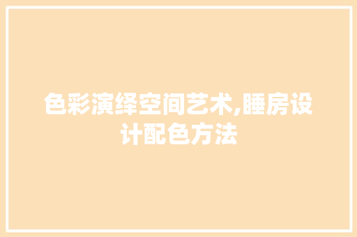 色彩演绎空间艺术,睡房设计配色方法