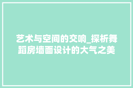 艺术与空间的交响_探析舞蹈房墙面设计的大气之美