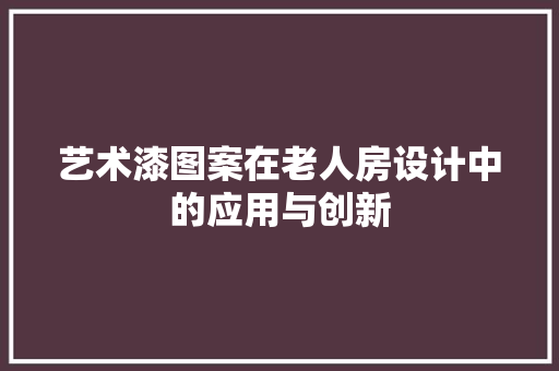 艺术漆图案在老人房设计中的应用与创新
