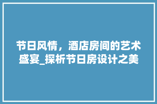 节日风情，酒店房间的艺术盛宴_探析节日房设计之美