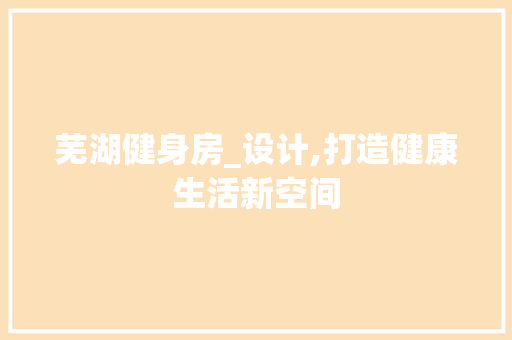 芜湖健身房_设计,打造健康生活新空间