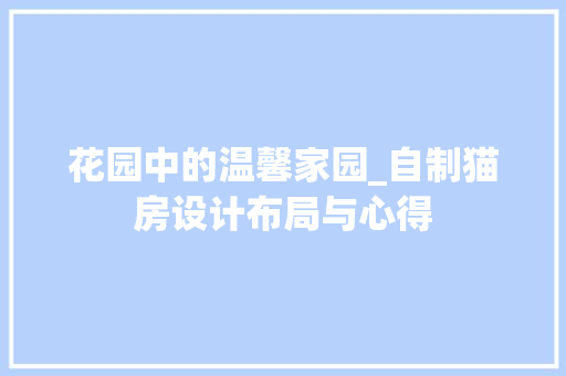 花园中的温馨家园_自制猫房设计布局与心得