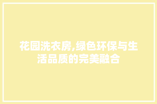 花园洗衣房,绿色环保与生活品质的完美融合