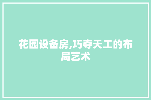 花园设备房,巧夺天工的布局艺术