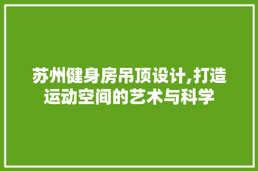 苏州健身房吊顶设计,打造运动空间的艺术与科学