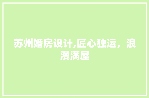 苏州婚房设计,匠心独运，浪漫满屋