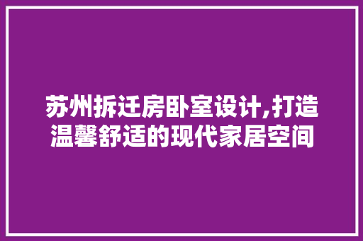 苏州拆迁房卧室设计,打造温馨舒适的现代家居空间