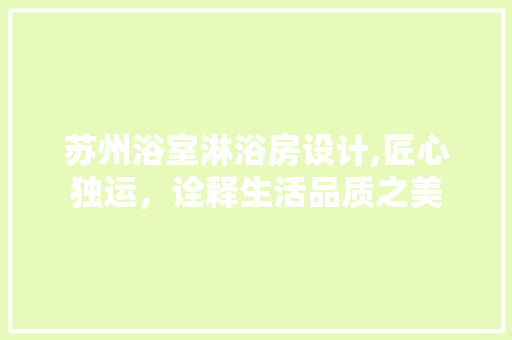 苏州浴室淋浴房设计,匠心独运，诠释生活品质之美