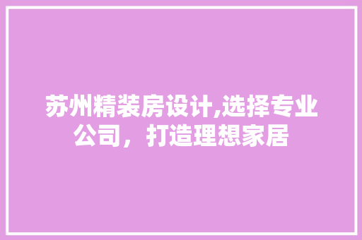 苏州精装房设计,选择专业公司，打造理想家居