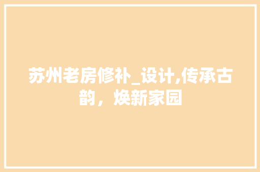 苏州老房修补_设计,传承古韵，焕新家园