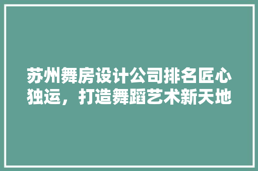 苏州舞房设计公司排名匠心独运，打造舞蹈艺术新天地