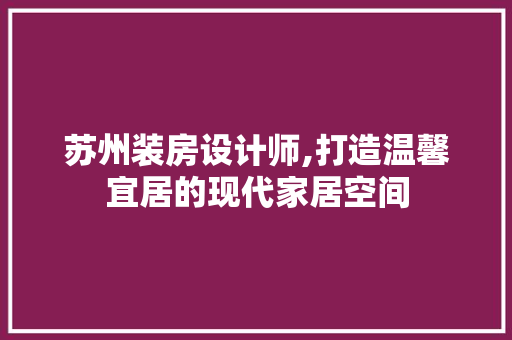 苏州装房设计师,打造温馨宜居的现代家居空间