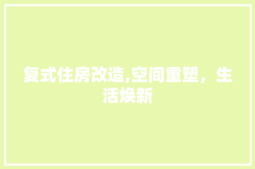 复式住房改造,空间重塑，生活焕新