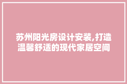 苏州阳光房设计安装,打造温馨舒适的现代家居空间