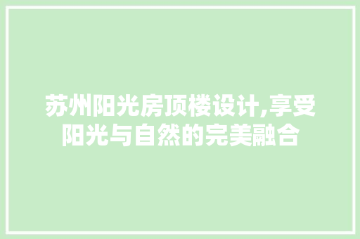 苏州阳光房顶楼设计,享受阳光与自然的完美融合