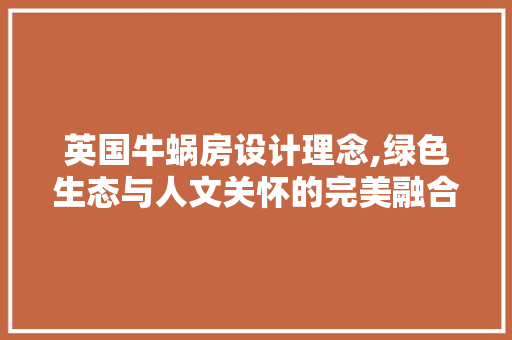 英国牛蜗房设计理念,绿色生态与人文关怀的完美融合
