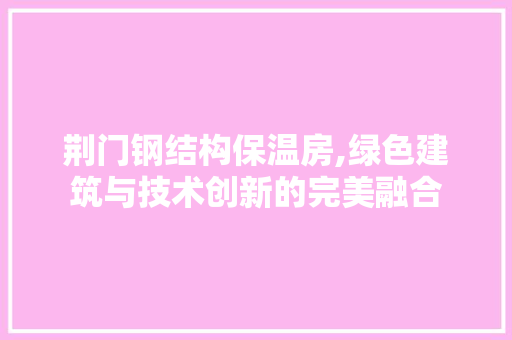 荆门钢结构保温房,绿色建筑与技术创新的完美融合